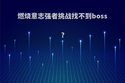 燃烧意志强者挑战找不到boss?