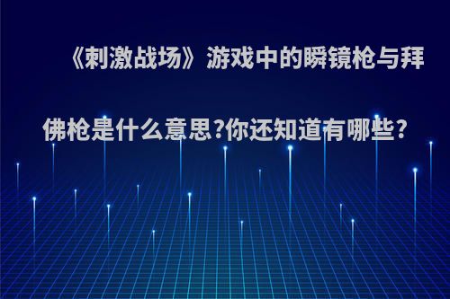 《刺激战场》游戏中的瞬镜枪与拜佛枪是什么意思?你还知道有哪些?