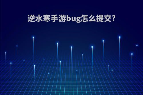 逆水寒手游bug怎么提交?