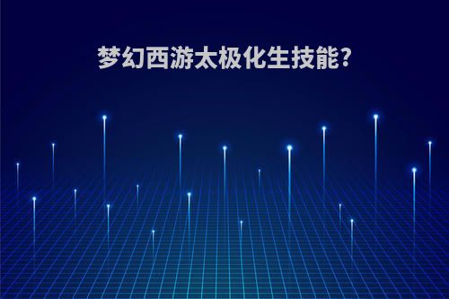 梦幻西游太极化生技能?