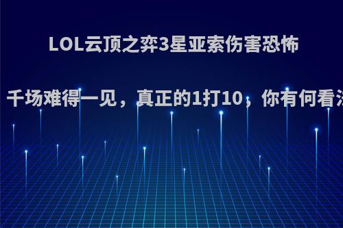 LOL云顶之弈3星亚索伤害恐怖，千场难得一见，真正的1打10，你有何看法?