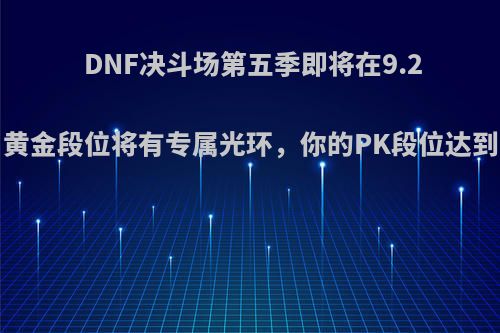 DNF决斗场第五季即将在9.24号结束，黄金段位将有专属光环，你的PK段位达到了黄金吗?