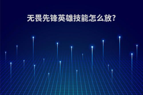 无畏先锋英雄技能怎么放?