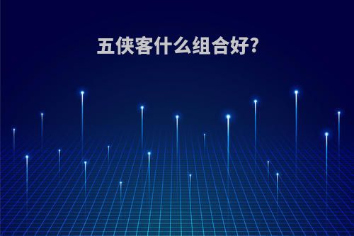 五侠客什么组合好?