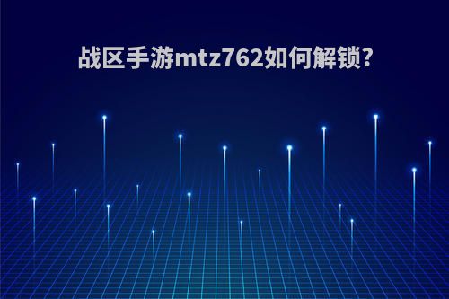 战区手游mtz762如何解锁?