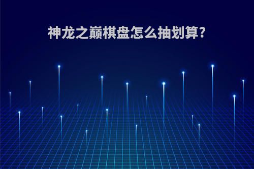 神龙之巅棋盘怎么抽划算?
