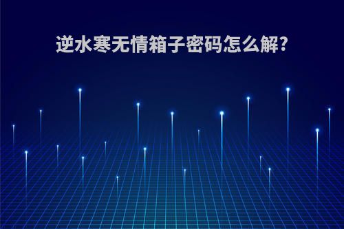 逆水寒无情箱子密码怎么解?
