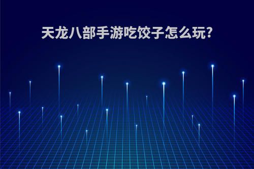 天龙八部手游吃饺子怎么玩?