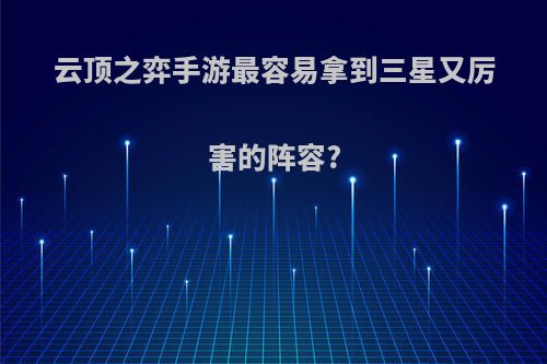 云顶之弈手游最容易拿到三星又厉害的阵容?