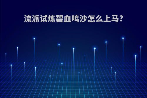 流派试炼碧血鸣沙怎么上马?