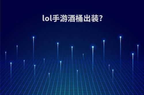 lol手游酒桶出装?