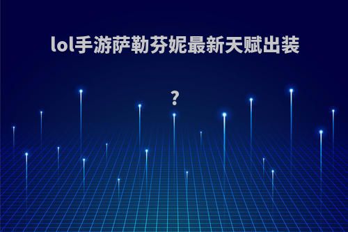 lol手游萨勒芬妮最新天赋出装?