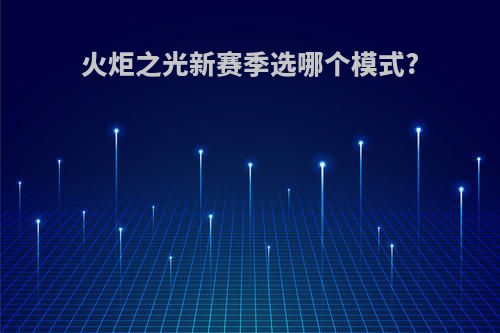 火炬之光新赛季选哪个模式?