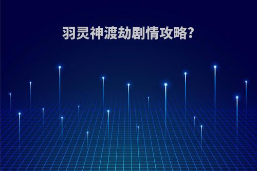 羽灵神渡劫剧情攻略?