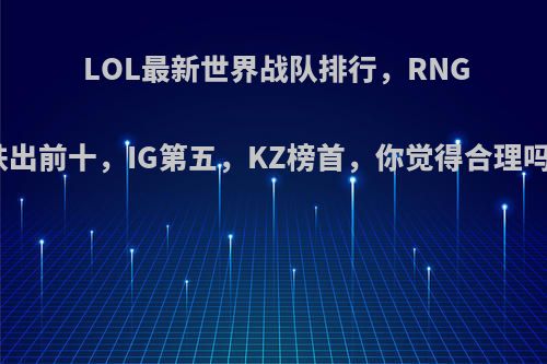 LOL最新世界战队排行，RNG跌出前十，IG第五，KZ榜首，你觉得合理吗?