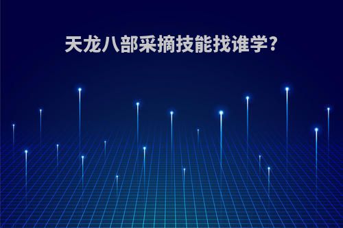 天龙八部采摘技能找谁学?