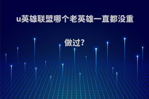u英雄联盟哪个老英雄一直都没重做过?