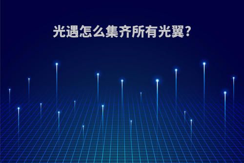 光遇怎么集齐所有光翼?