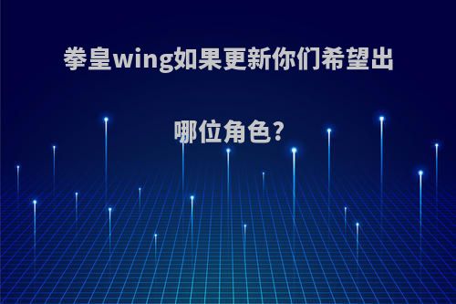 拳皇wing如果更新你们希望出哪位角色?