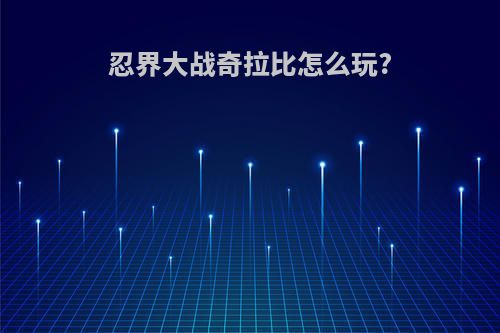 忍界大战奇拉比怎么玩?