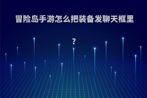 冒险岛手游怎么把装备发聊天框里?