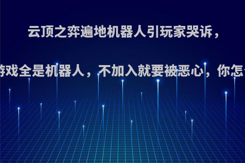 云顶之弈遍地机器人引玩家哭诉，1局游戏全是机器人，不加入就要被恶心，你怎么看?