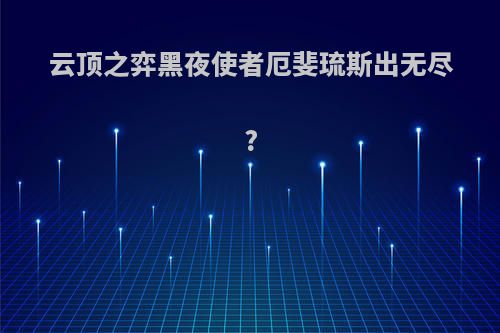 云顶之弈黑夜使者厄斐琉斯出无尽?