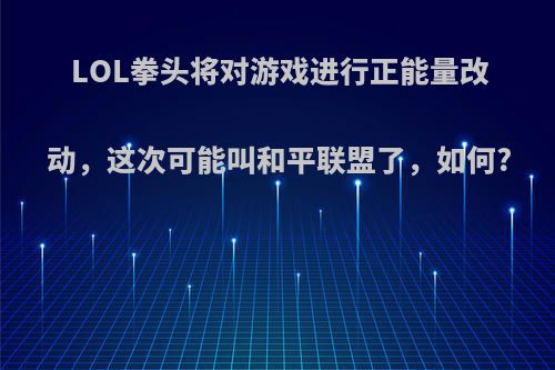 LOL拳头将对游戏进行正能量改动，这次可能叫和平联盟了，如何?