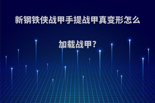 新钢铁侠战甲手提战甲真变形怎么加载战甲?