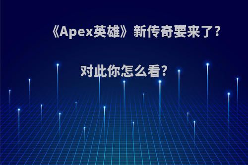 《Apex英雄》新传奇要来了?对此你怎么看?