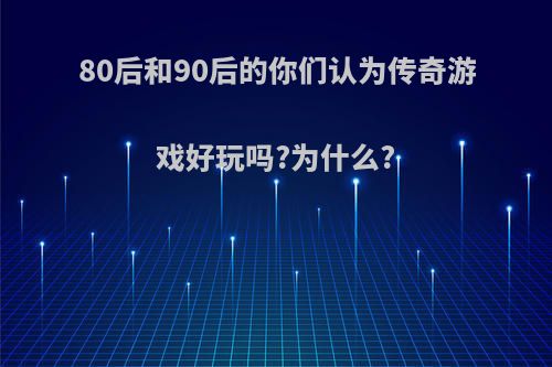 80后和90后的你们认为传奇游戏好玩吗?为什么?