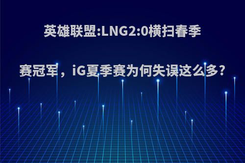 英雄联盟:LNG2:0横扫春季赛冠军，iG夏季赛为何失误这么多?