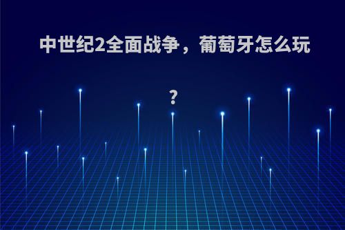 中世纪2全面战争，葡萄牙怎么玩?