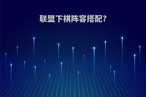联盟下棋阵容搭配?