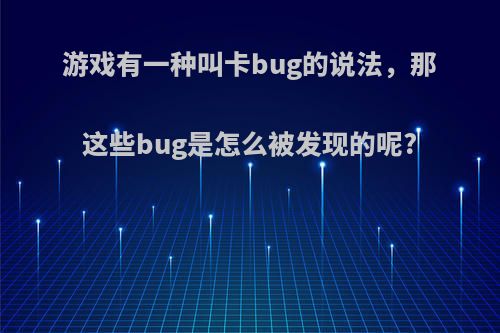 游戏有一种叫卡bug的说法，那这些bug是怎么被发现的呢?