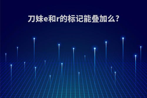 刀妹e和r的标记能叠加么?