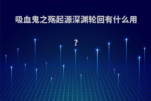 吸血鬼之殇起源深渊轮回有什么用?