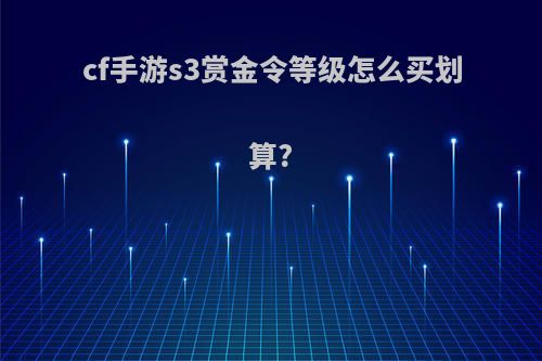 cf手游s3赏金令等级怎么买划算?