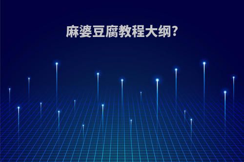 麻婆豆腐教程大纲?
