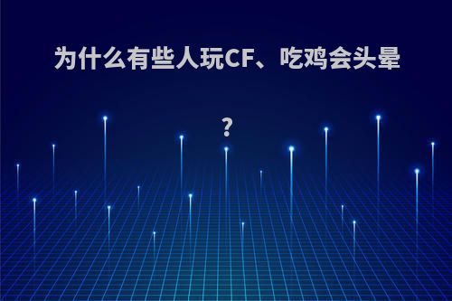 为什么有些人玩CF、吃鸡会头晕?