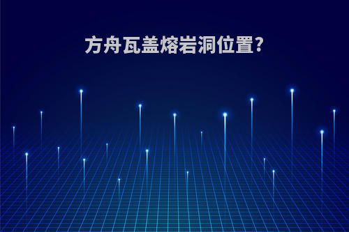 方舟瓦盖熔岩洞位置?