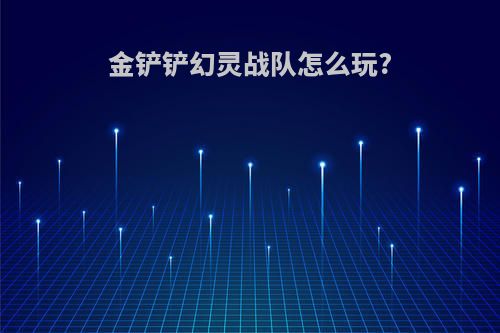 金铲铲幻灵战队怎么玩?