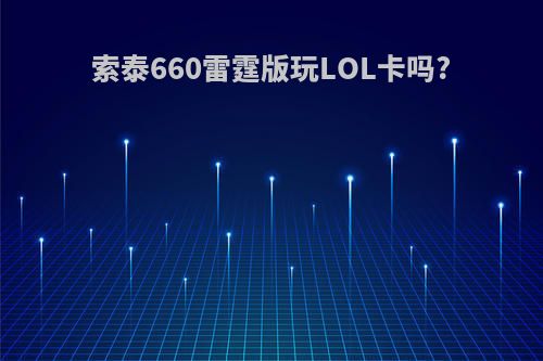 索泰660雷霆版玩LOL卡吗?