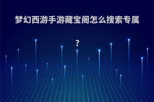 梦幻西游手游藏宝阁怎么搜索专属?