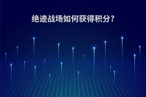 绝迹战场如何获得积分?