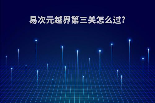 易次元越界第三关怎么过?