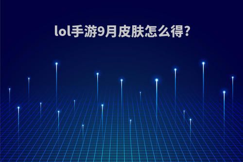 lol手游9月皮肤怎么得?