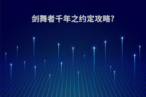 剑舞者千年之约定攻略?