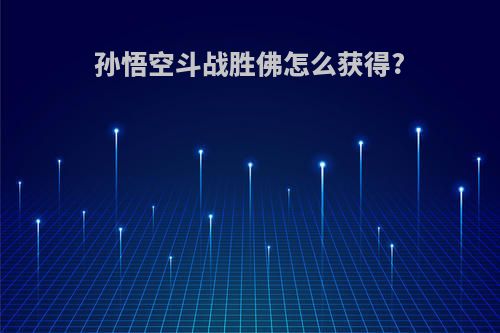 孙悟空斗战胜佛怎么获得?