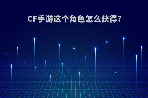 CF手游这个角色怎么获得?